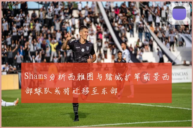 Shams分析西雅图与赌城扩军前景西部球队或将迁移至东部