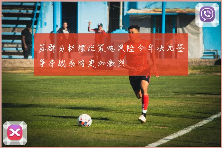 苏群分析摆烂策略风险今年状元签争夺战或将更加激烈