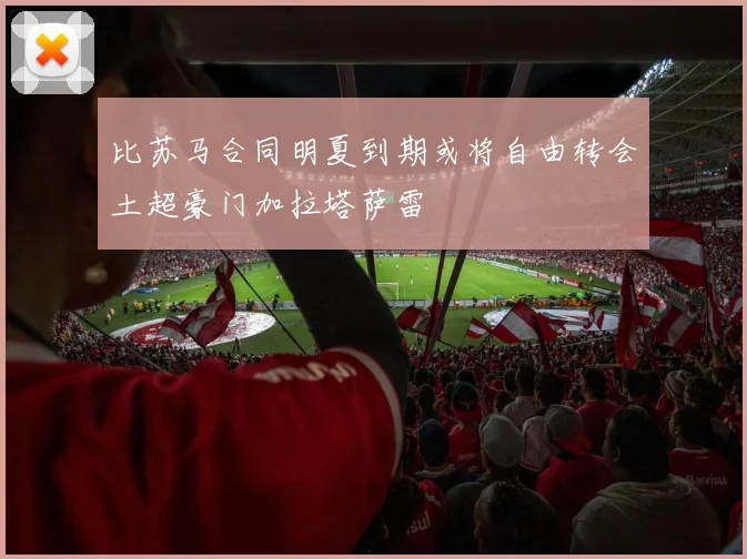 比苏马合同明夏到期或将自由转会土超豪门加拉塔萨雷