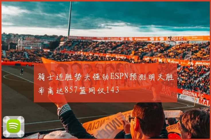 骑士连胜势头强劲ESPN预测明天胜率高达857篮网仅143
