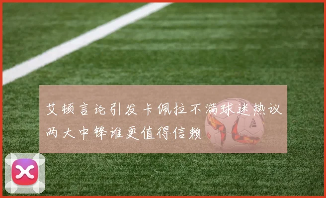 艾顿言论引发卡佩拉不满球迷热议两大中锋谁更值得信赖
