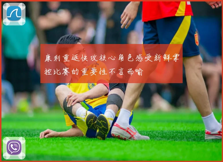 康利重返快攻核心角色感受新鲜掌控比赛的重要性不言而喻