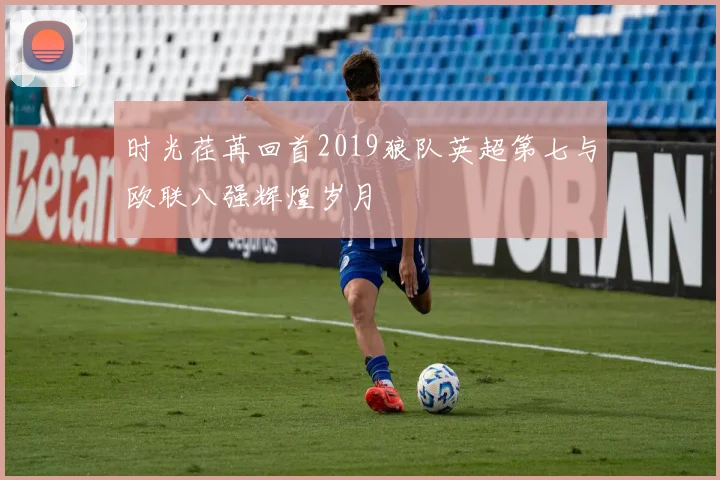 时光荏苒回首2019狼队英超第七与欧联八强辉煌岁月