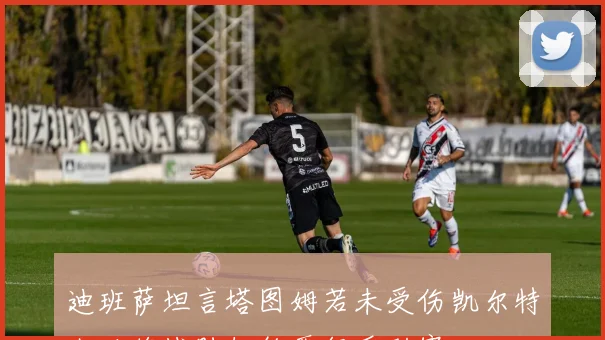 迪班萨坦言塔图姆若未受伤凯尔特人必将战胜纽约晋级系列赛