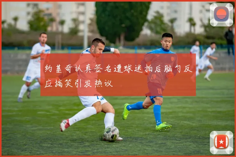 约基奇认真签名遭球迷拍后脑勺反应搞笑引发热议