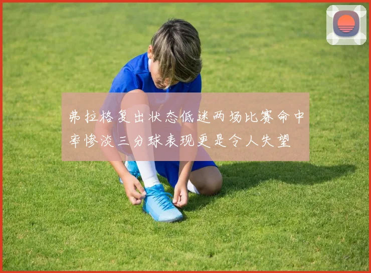 弗拉格复出状态低迷两场比赛命中率惨淡三分球表现更是令人失望