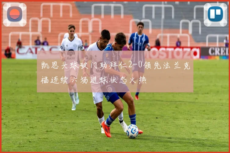 凯恩头球破门助拜仁2-0领先法兰克福连续六场进球状态火热