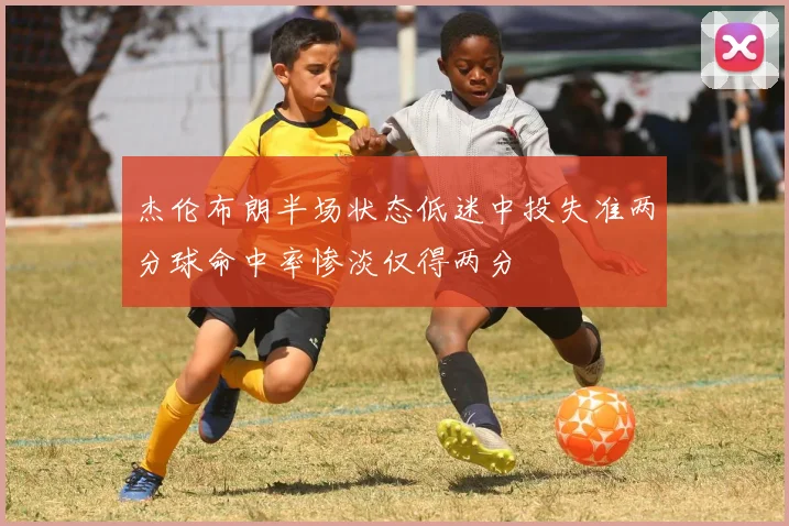 杰伦布朗半场状态低迷中投失准两分球命中率惨淡仅得两分