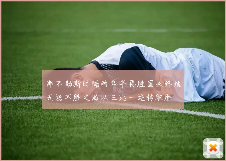 那不勒斯时隔两年半再胜国米终结五场不胜之局以三比一逆转取胜