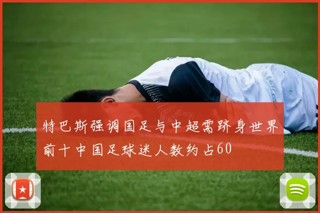 特巴斯强调国足与中超需跻身世界前十中国足球迷人数约占60