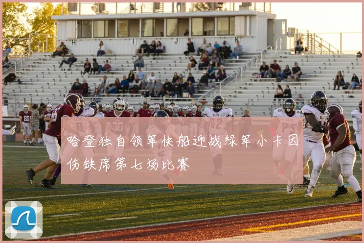 哈登独自领军快船迎战绿军小卡因伤缺席第七场比赛