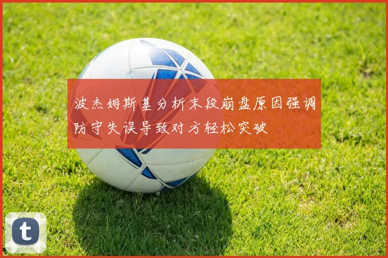 波杰姆斯基分析末段崩盘原因强调防守失误导致对方轻松突破