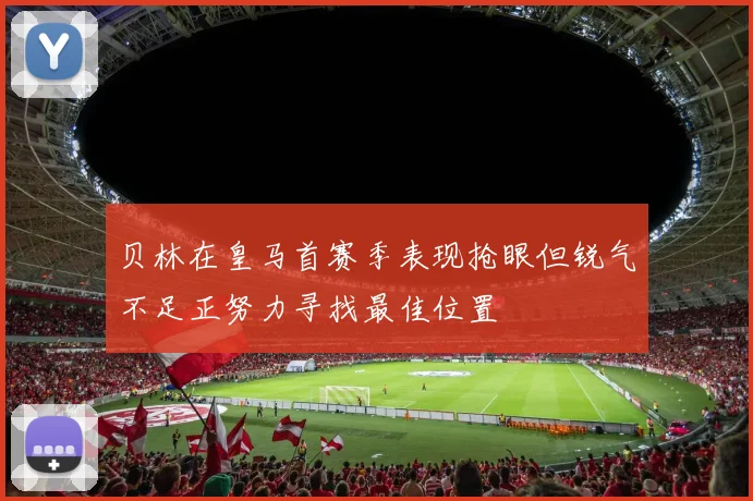 贝林在皇马首赛季表现抢眼但锐气不足正努力寻找最佳位置