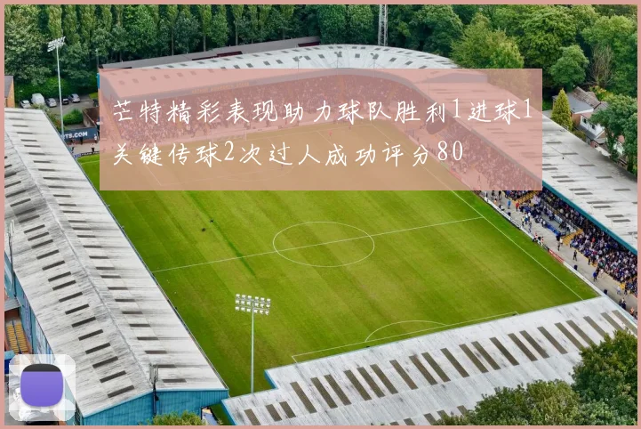 芒特精彩表现助力球队胜利1进球1关键传球2次过人成功评分80